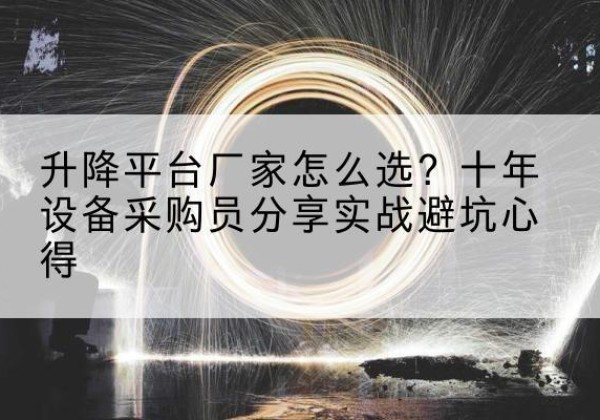 随县升降平台厂家-怎么选？十年设备采购员分享实战避坑心得
