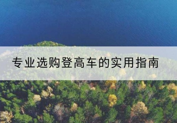 随县电动登高车厂家推荐-专业选购登高车的实用指南