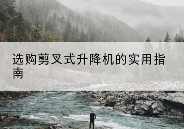 随县剪叉式升降机怎么选-选购剪叉式升降机的实用指南