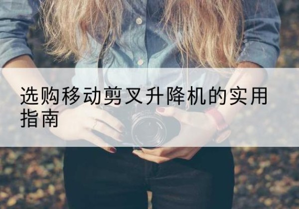 随县移动剪叉升降机怎么选-选购移动剪叉升降机的实用指南